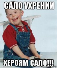 сало ухрении хероям сало!!!