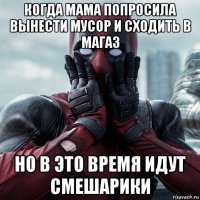 когда мама попросила вынести мусор и сходить в магаз но в это время идут смешарики