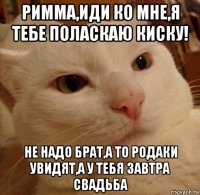 римма,иди ко мне,я тебе поласкаю киску! не надо брат,а то родаки увидят,а у тебя завтра свадьба