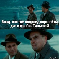 Влад , как там андроид вертолёты дхл и кешбэк Тиньков ? 