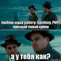 люблю нашу работу: Symfony, PHP7, никакой левой хуйни а у тебя как?