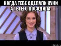 когда тебе сделали куни а ты его посадила 