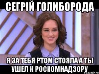 сегрiй голиборода я за тебя ртом стояла а ты ушел к роскомнадзору