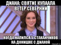 диана: святие купаала ветер северний когда напился 5 стаканчиков на донишке с дианой