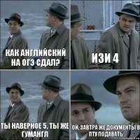 КАК АНГЛИЙСКИЙ НА ОГЭ СДАЛ? ИЗИ 4 ТЫ НАВЕРНОЕ 5, ТЫ ЖЕ ГУМАНГЛ ОЙ, ЗАВТРА ЖЕ ДОКУМЕНТЫ В ПТУ ПОДАВАТЬ