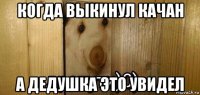 когда выкинул качан а дедушка это увидел