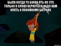 была когда то буква ять но это только к слову вернуться надо нам опять к покойному багрову 