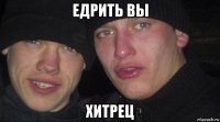 едрить вы хитрец