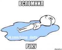 вспомнил руку