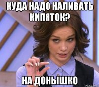 куда надо наливать кипяток? на донышко