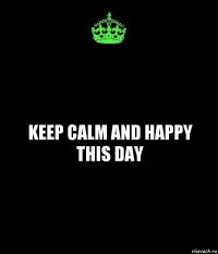 Keep Calm and Happy This Day