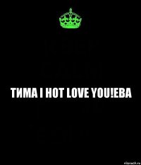 Тима I hot Love you!Ева