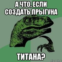 а что, если создать прыгуна титана?