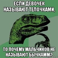 если девочек называют телочками, то почему мальчиков не называют бычкамм?