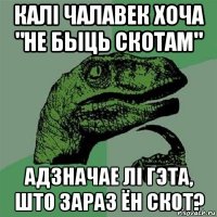 калi чалавек хоча "не быць скотам" адзначае лi гэта, што зараз ён скот?