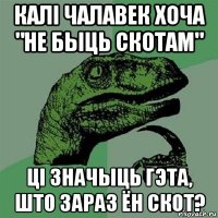 калi чалавек хоча "не быць скотам" цi значыць гэта, што зараз ён скот?