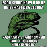 если купил корч и он не выезжает два сезона надо платить транспортный налог или налог на недвижимость?