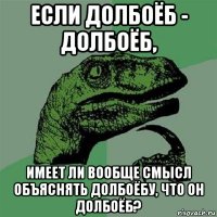 если долбоёб - долбоёб, имеет ли вообще смысл объяснять долбоёбу, что он долбоёб?