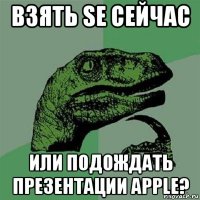 взять se сейчас или подождать презентации apple?