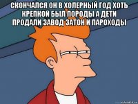 скончался он в холерный год хоть крепкой был породы а дети продали завод затон и пароходы 