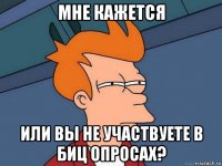 мне кажется или вы не участвуете в биц опросах?