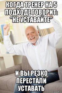 когда тренер на 5 подходе говорит: "не уставайте" и вы резко перестали уставать