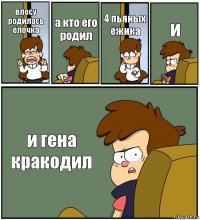 влесу родилась ёлочка а кто его родил 4 пьяных ёжика и и гена кракодил