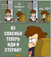 Дипер а правда за зло надо от
вечать добром¿ да правда.а что я..я обосрала твои штоны дай мне 1000
баксов что...!!!?? НУ СПАСИБО ТЕПЕРЬ ИДИ И
СТЕРАЙ!!