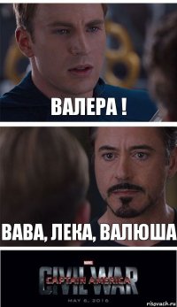 Валера ! Вава, Лека, Валюша