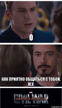 о как приятно общаться с тобой. ж.у.