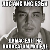 айс айс айс бэби димас едет на волосатом мопеде