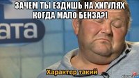 зачем ты ездишь на хигулях когда мало бенза?! 