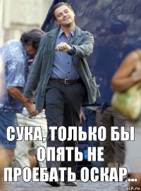 Сука, только бы опять не проебать Оскар...