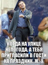 когда на улице непогода, а тебя пригласили в гости на праздник. ж.-у.