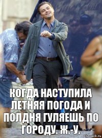 когда наступила летняя погода и полдня гуляешь по городу. ж.-у.