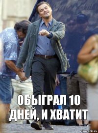 Обыграл 10 дней, и хватит