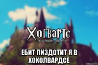  ебит пиздотит я в хохолвардсе