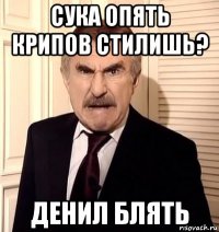 сука опять крипов стилишь? денил блять