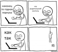 наконец то годная порнуха что родительский контоль как так 