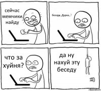 сейчас мемчики найду беседа,,Дурка,,? что за хуйня? да ну нахуй эту беседу