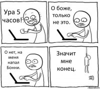 Ура 5 часов! О боже, только не это. О нет, на меня напал Бонни. Значит мне конец.