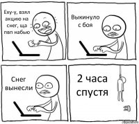 Еху-у, взял акцию на снег, ща пвп набью Выкинуло с боя Снег вынесли 2 часа спустя