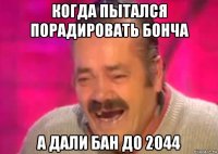 когда пытался порадировать бонча а дали бан до 2044