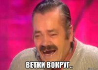  ветки вокруг..