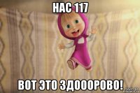 нас 117 вот это здооорово!