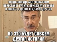 когда-нибудь андрюша гном перестанет тупить, приезжать в жопе и винить в своих неудачах других но это будет совсем другая история