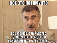 всё это потомучто всё это моё чу чу чувство одновременно радостно одновременно гру гру грустно