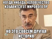 когда-нибудь человечество избавится от мирового пр но это совсем другая история