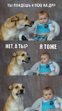 Ты пойдёшь к Лёхе на др? нет, а ты? Я тоже