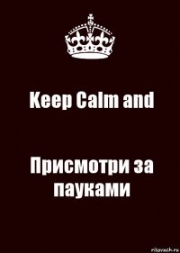 Keep Calm and Присмотри за пауками